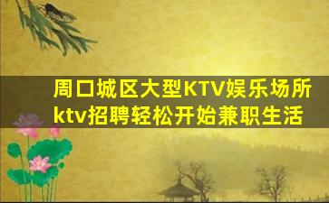 周口城区大型KTV娱乐场所ktv招聘轻松开始兼职生活