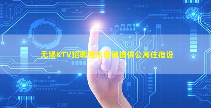 无锡KTV招聘酒水促销提供公寓住宿设